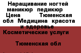 Наращивание ногтей, маникюр, педикюр.  › Цена ­ 999 - Тюменская обл. Медицина, красота и здоровье » Косметические услуги   . Тюменская обл.